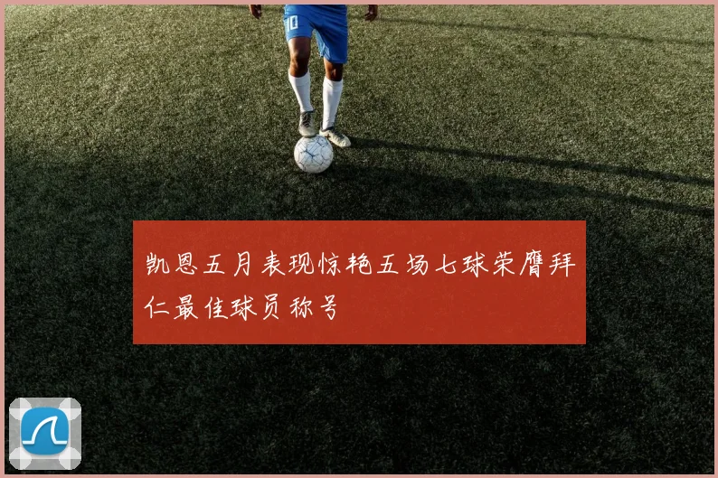 凯恩五月表现惊艳五场七球荣膺拜仁最佳球员称号