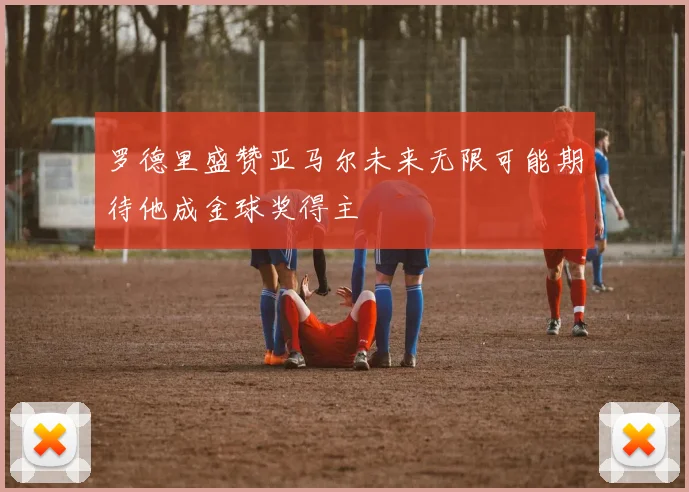 罗德里盛赞亚马尔未来无限可能期待他成金球奖得主
