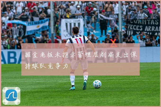 掘金老板未指示管理层削减支出保持球队竞争力