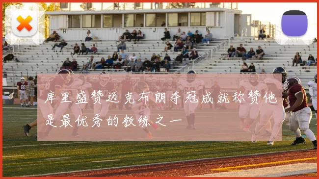 库里盛赞迈克布朗夺冠成就称赞他是最优秀的教练之一