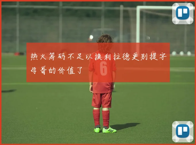 热火筹码不足以换利拉德更别提字母哥的价值了