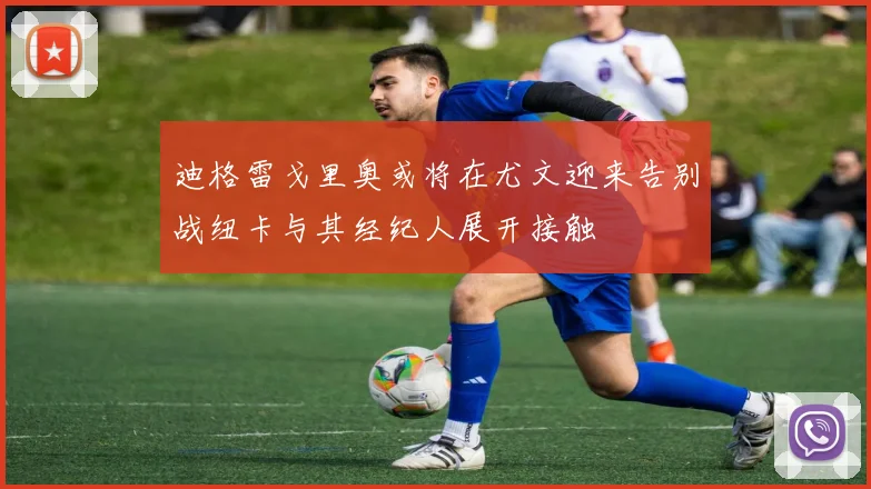 迪格雷戈里奥或将在尤文迎来告别战纽卡与其经纪人展开接触