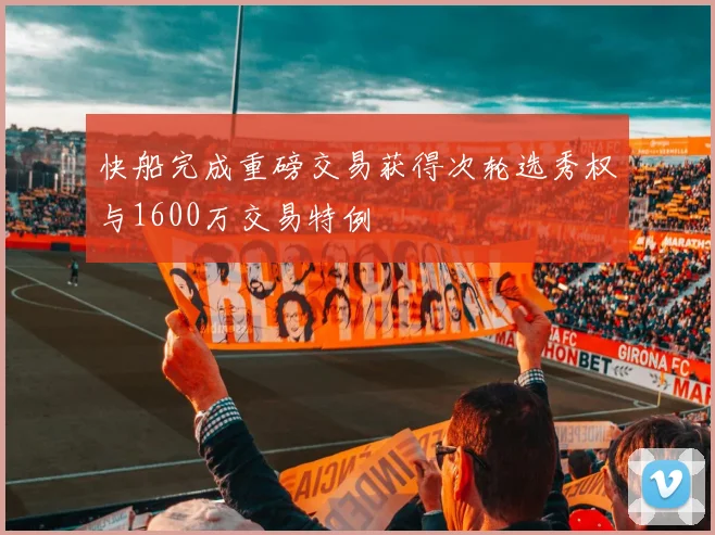 快船完成重磅交易获得次轮选秀权与1600万交易特例