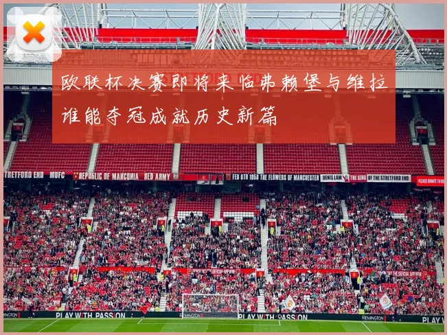 欧联杯决赛即将来临弗赖堡与维拉谁能夺冠成就历史新篇