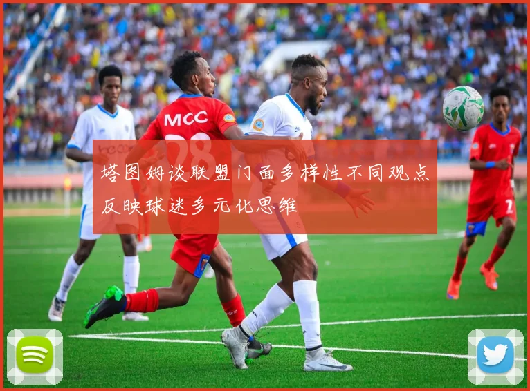 塔图姆谈联盟门面多样性不同观点反映球迷多元化思维