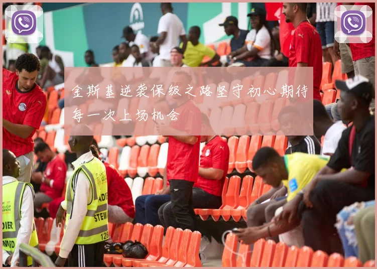 金斯基逆袭保级之路坚守初心期待每一次上场机会